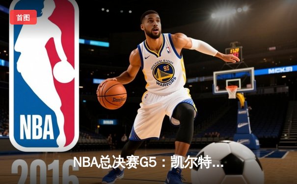 NBA总决赛G5：凯尔特人险胜勇士夺赛点 塔图姆26+13+6主宰关键时刻