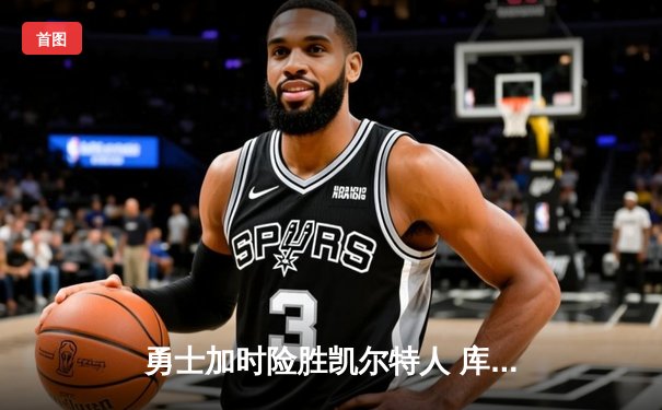 勇士加时险胜凯尔特人 库里砍下40分率队捍卫主场