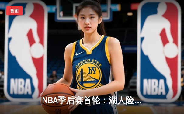 NBA季后赛首轮：湖人险胜掘金，詹姆斯关键三分锁定胜局