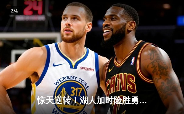 惊天逆转！湖人加时险胜勇士，詹姆斯三双戴维斯关键封盖锁定胜局 - 2