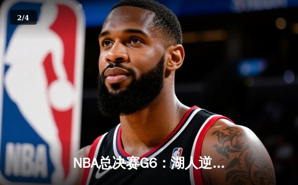 NBA总决赛G6：湖人逆转掘金夺队史第18冠，詹姆斯三双封神 - 2