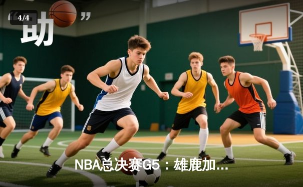 NBA总决赛G5：雄鹿加时险胜太阳 字母哥狂砍40+15率队夺赛点 - 4
