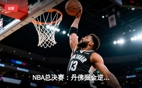 NBA总决赛：丹佛掘金逆转迈阿密热火，约基奇三双率队夺得队史首冠