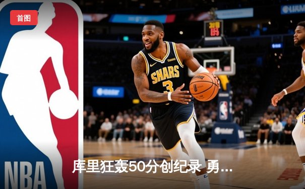 库里狂轰50分创纪录 勇士逆转凯尔特人豪取六连胜