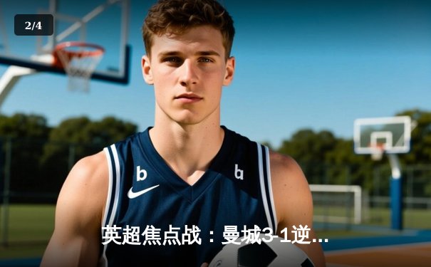 英超焦点战：曼城3-1逆转曼联，哈兰德双响领跑射手榜 - 2