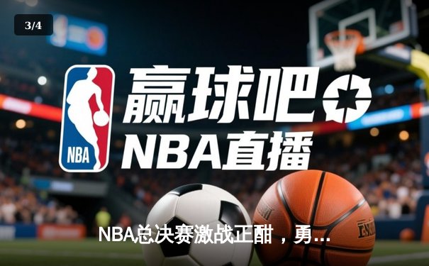 NBA总决赛激战正酣，勇士队逆转凯尔特人夺赛点 - 3