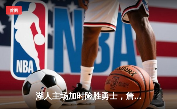 湖人主场加时险胜勇士，詹姆斯关键三分锁定胜局