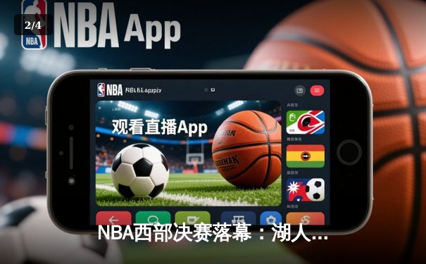 NBA西部决赛落幕：湖人惊险战胜掘金，詹姆斯关键封盖锁定胜局 - 2
