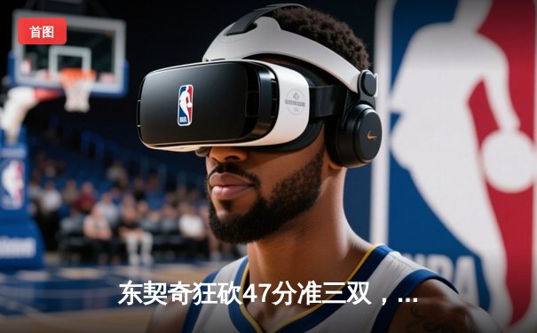 东契奇狂砍47分准三双，独行侠加时险胜雄鹿捍卫主场