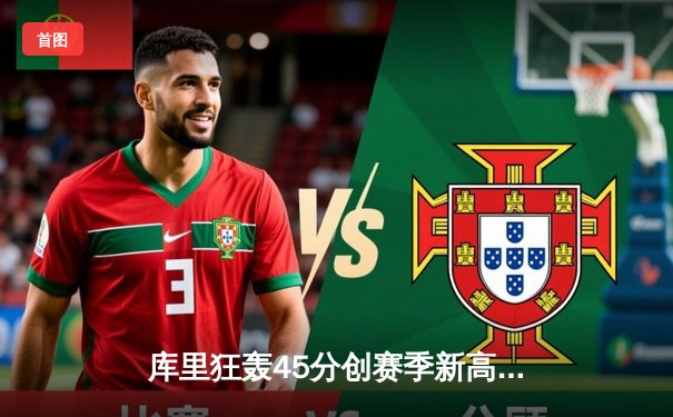 库里狂轰45分创赛季新高，勇士主场加时险胜凯尔特人