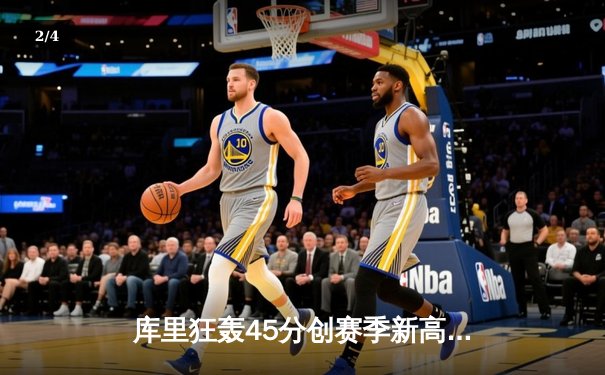 库里狂轰45分创赛季新高，勇士主场加时险胜凯尔特人 - 2