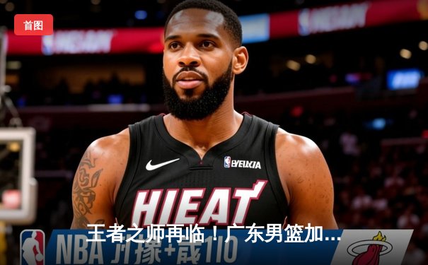 王者之师再临！广东男篮加时鏖战力克辽宁，豪取队史第12冠