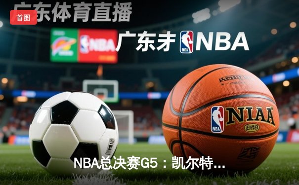 NBA总决赛G5：凯尔特人逆转独行侠夺冠，塔图姆砍下31+11加冕FMVP