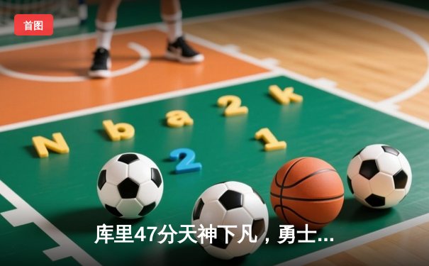 库里47分天神下凡，勇士双加时逆转凯尔特人重返联盟第一