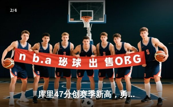 库里47分创赛季新高，勇士加时险胜国王迎五连胜 - 2