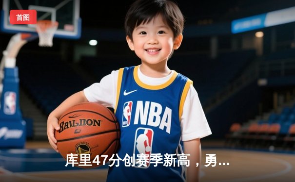 库里47分创赛季新高，勇士加时险胜国王迎五连胜