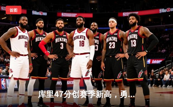库里47分创赛季新高，勇士加时险胜国王迎五连胜