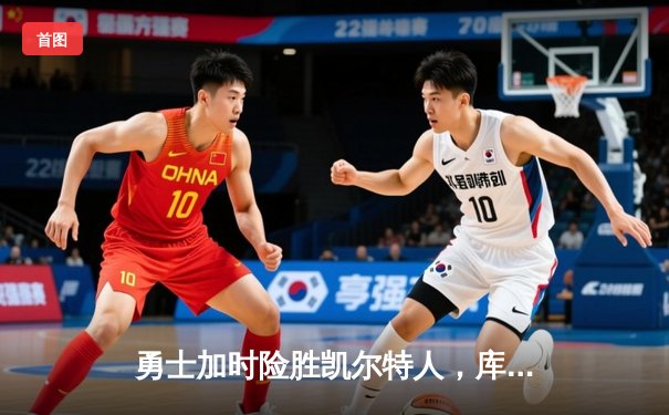 勇士加时险胜凯尔特人，库里狂砍43分率队完成20分惊天逆转