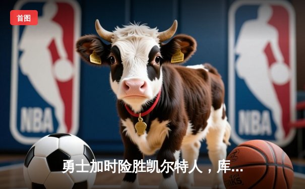 勇士加时险胜凯尔特人，库里狂砍43分率队完成20分惊天逆转