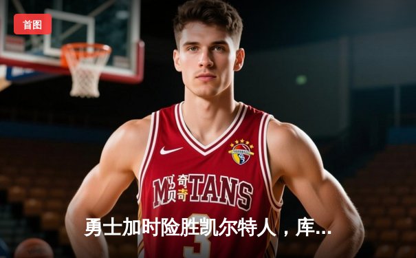 勇士加时险胜凯尔特人，库里狂砍43分率队捍卫主场