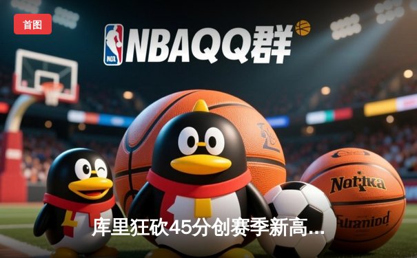 库里狂砍45分创赛季新高，勇士加时险胜凯尔特人延续主场不败纪录