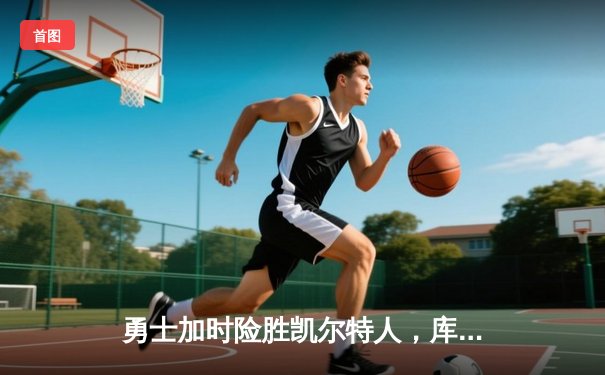 勇士加时险胜凯尔特人，库里狂砍43分率队完成20分逆转