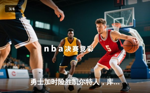 勇士加时险胜凯尔特人，库里狂砍43分率队完成20分逆转 - 3