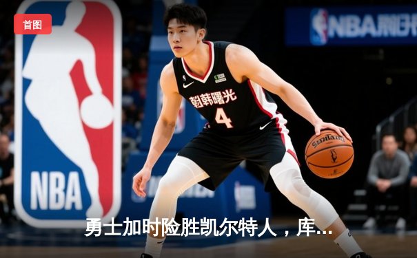 勇士加时险胜凯尔特人，库里狂砍43分率队完成20分惊天逆转