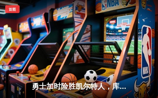 勇士加时险胜凯尔特人，库里狂砍43分率队完成20分惊天逆转